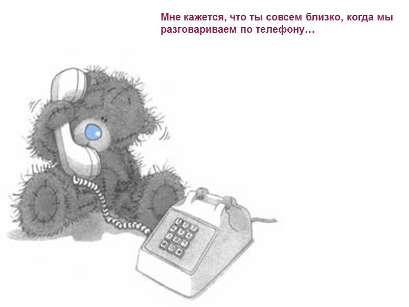 Мне кажется, что ты совсем близко, когда мы разговариваем по телефону…